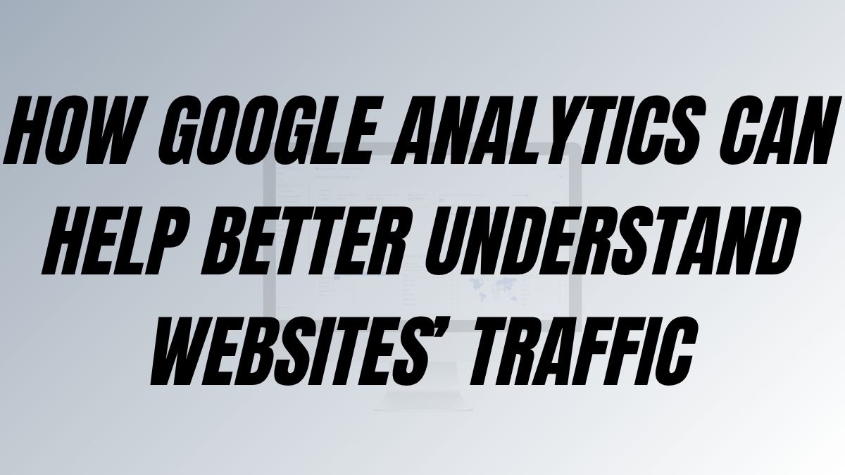 How Google Analytics can help better understand websites’ traffic