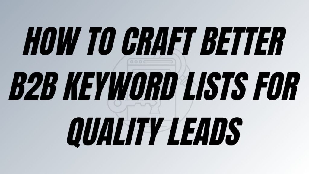 TO POST How To Craft Better B2B Keyword Lists for Quality Leads