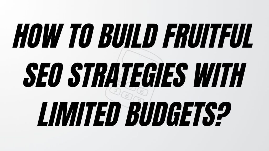 TO POST How to Build Fruitful SEO Strategies with Limited Budgets?