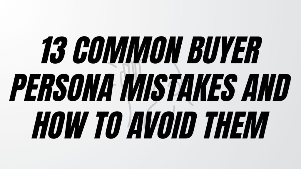 13 Common Buyer Persona Mistakes and How to Avoid Them