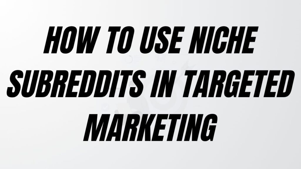 TO POST How To Use Niche Subreddits In Targeted Marketing
