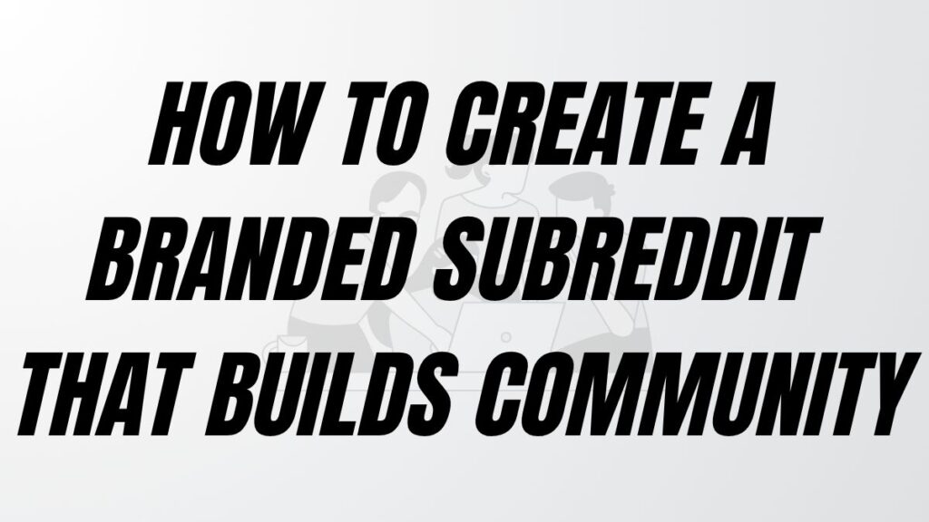 TO POST How to Create a Branded Subreddit That Builds Community