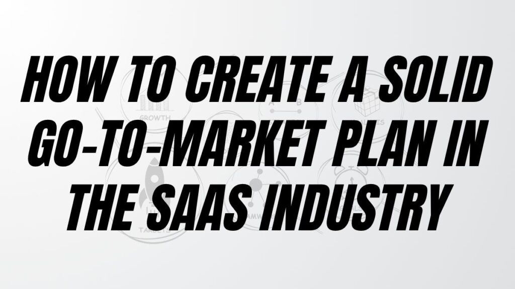 How To Create A Solid Go-to-Market Plan in the SaaS Industry