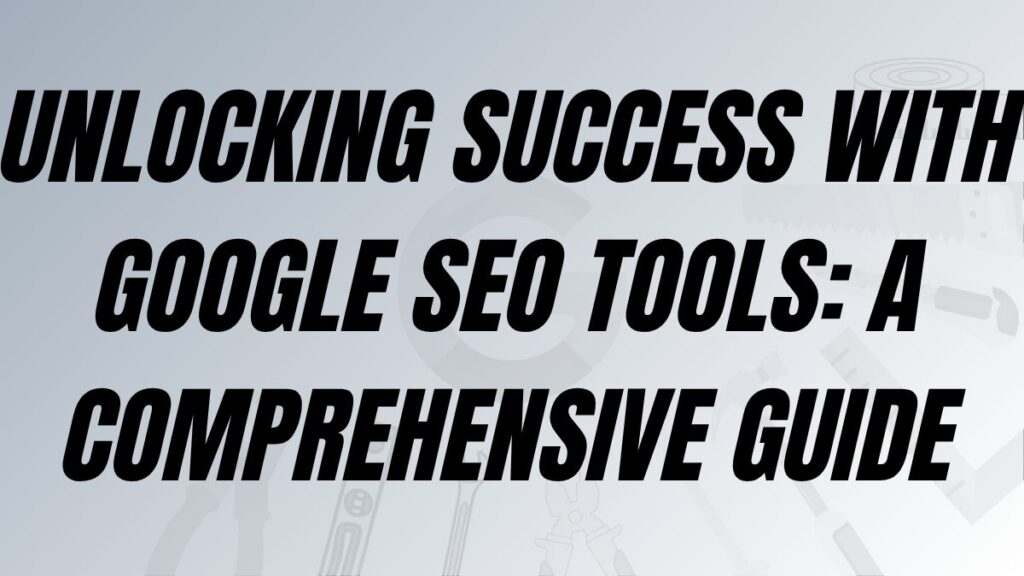 TO CLUSTER Unlocking Success with Google SEO Tools: A Comprehensive Guide