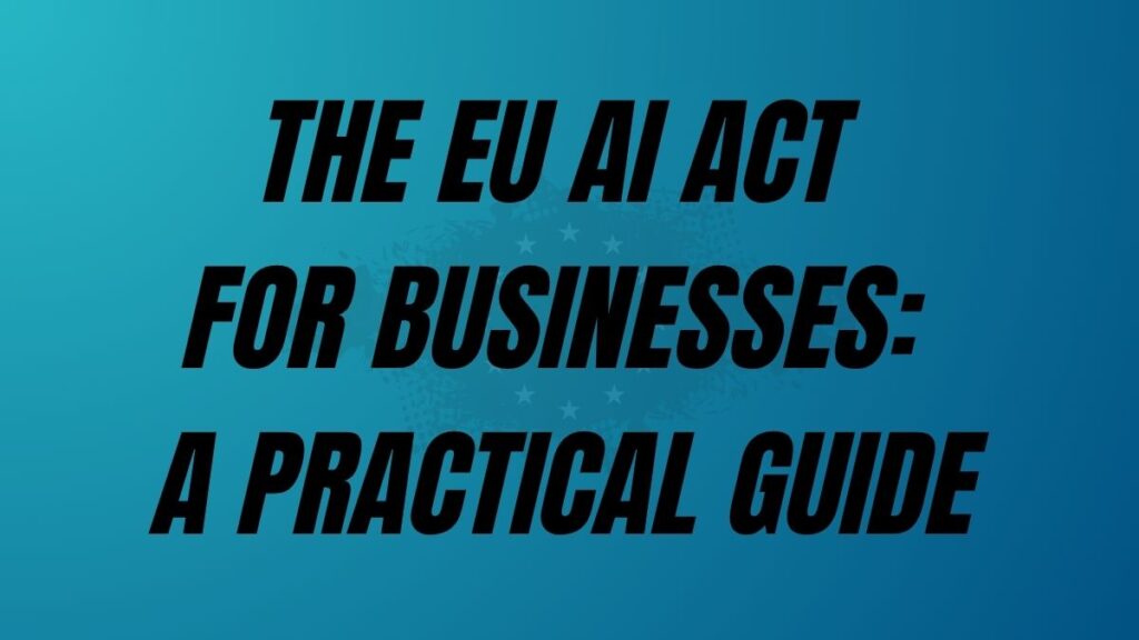 TO POST The EU AI Act For Businesses: A Practical Guide
