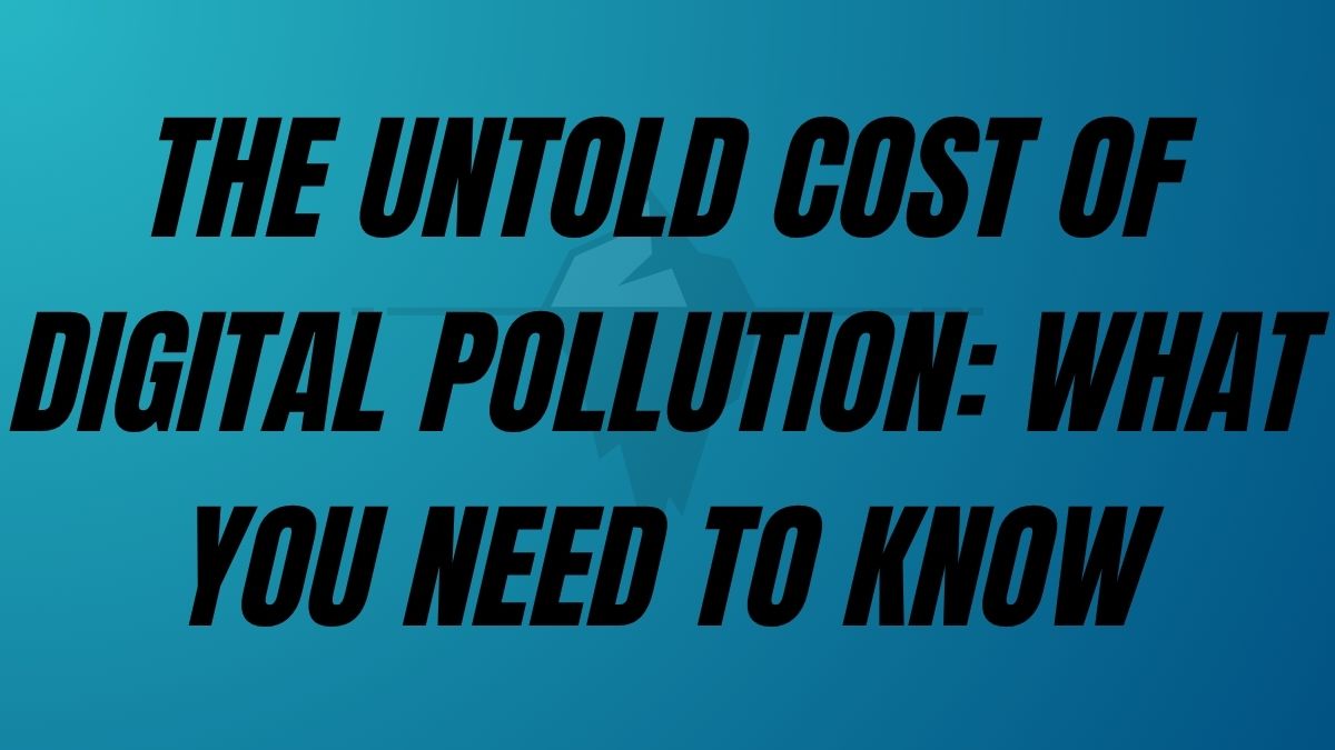 TO POST The Untold Cost Of Digital Pollution: What You Need To Know