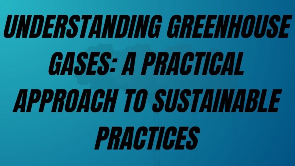 TO POST Understanding Greenhouse Gases: A Practical Approach to Sustainable Practices