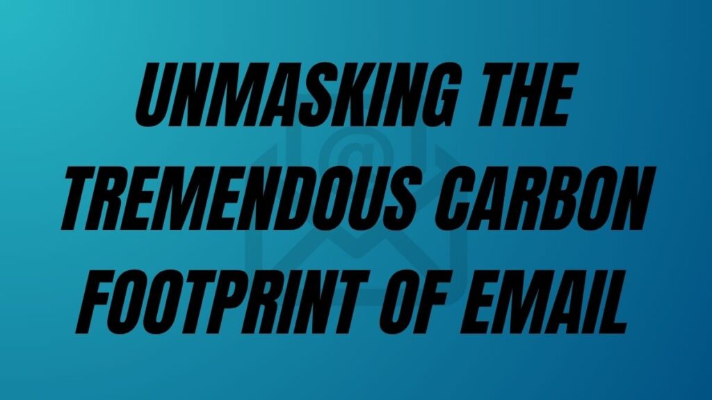 TO POST Unmasking The Tremendous Carbon Footprint of Email