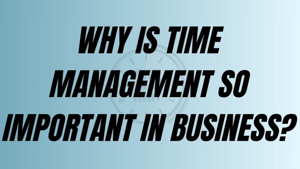 TO POST Why is time management so important in business