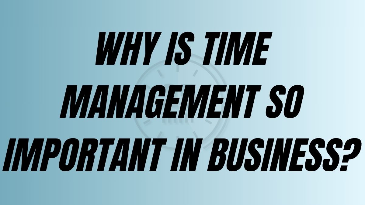 To Post Why is time management so important in business