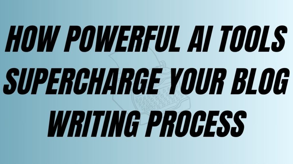 TO POST How Powerful AI tools Supercharge Your Blog Writing Process