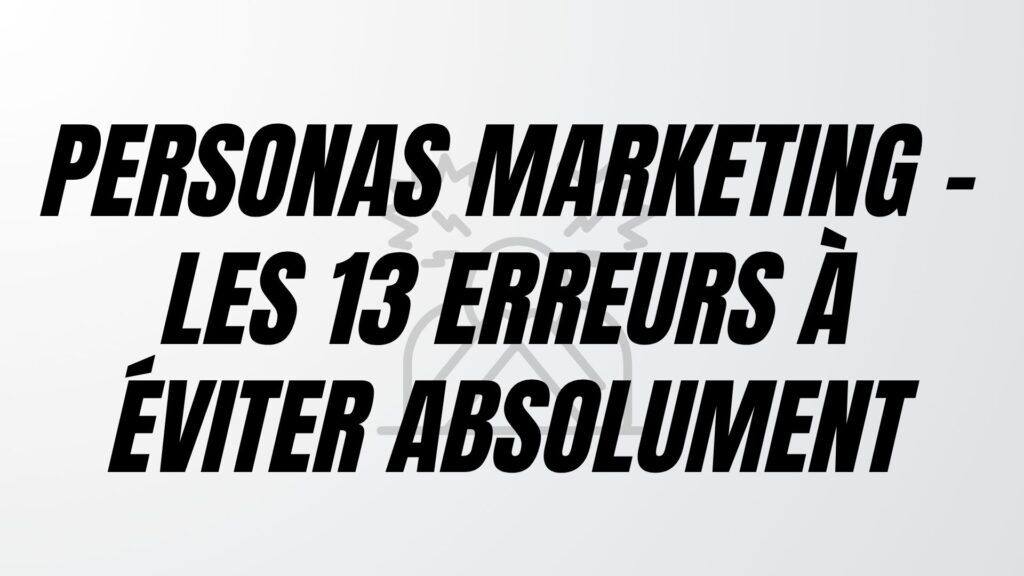 Personas Marketing – Les 13 Erreurs à éviter Absolument
