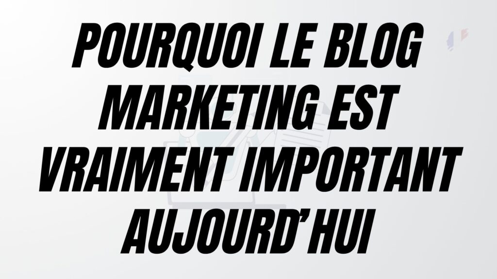 Pourquoi le blog marketing est vraiment important aujourd’hui